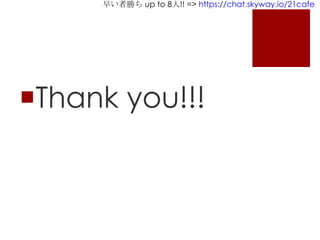 早い者勝ち up to 8人!! => https://chat.skyway.io/21cafe
Thank you!!!
 