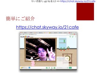 早い者勝ち up to 8人!! => https://chat.skyway.io/21cafe
簡単にご紹介
https://chat.skyway.io/21cafe
 