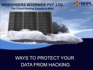 WEBSPIDERS INTERWEB PVT .LTD.
The Cloud Hosting Experts in Asia.
WAYS TO PROTECT YOUR
DATA FROM HACKING
 