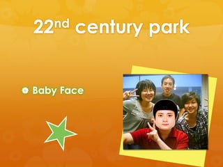 22nd   century park


 Baby Face
 