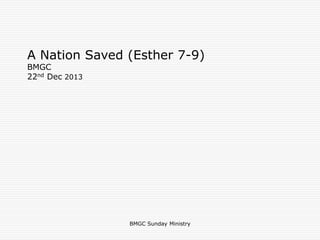 A Nation Saved (Esther 7-9)
BMGC
22nd Dec 2013
BMGC Sunday Ministry
 