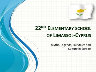 ND
22

ELEMENTARY SCHOOL
OF LIMASSOL-CYPRUS
Myths, Legends, Fairytales and
Culture in Europe

 