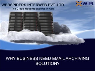 WEBSPIDERS INTERWEB PVT .LTD.
    The Cloud Hosting Experts in Asia.




 WHY BUSINESS NEED EMAIL ARCHIVING
            SOLUTION?
 