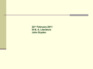 22 nd  February 2011 III B. A. Literature John Dryden 