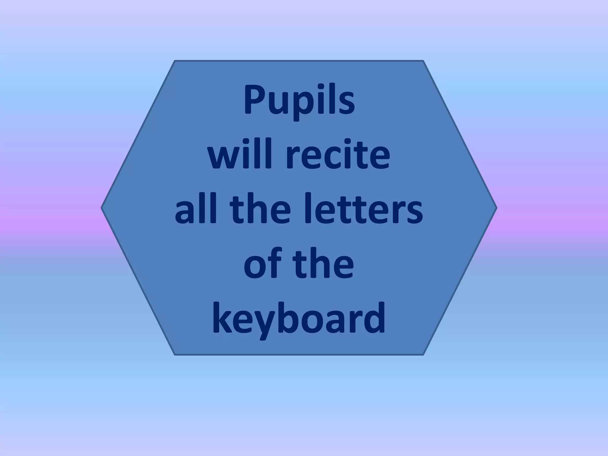 Pupils
will recite
all the letters
of the
keyboard
 