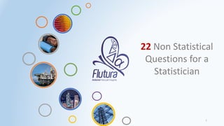 1
22 Non Statistical
Questions for a
Statistician
 