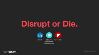Disrupt or Die.
#disruptordie
@g4ryw4lker@22north_
@g4ryw4lker
@leslieowensby
22north
 