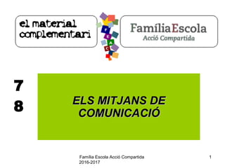 Família Escola Acció Compartida
2016-2017
1
7
8 ELS MITJANS DEELS MITJANS DE
COMUNICACIÓCOMUNICACIÓ
 