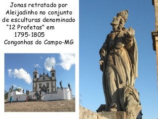 62
Jonas retratado por
Aleijadinho no conjunto
de esculturas denominado
“12 Profetas” em
1795-1805
Congonhas do Campo-MG
 