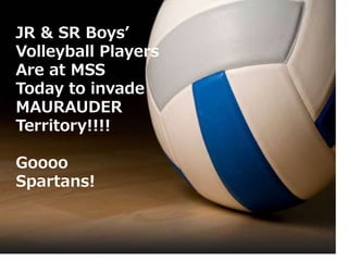 JR & SR Boys’
Volleyball Players
Are at MSS
Today to invade
MAURAUDER
Territory!!!!
Goooo
Spartans!
 