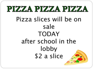 Pizza slices will be on
sale
TODAY
after school in the
lobby
$2 a slice
 