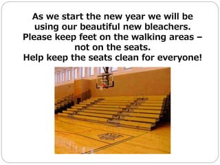 As we start the new year we will be
using our beautiful new bleachers.
Please keep feet on the walking areas –
not on the seats.
Help keep the seats clean for everyone!
 