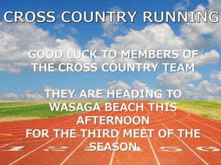 GOOD LUCK TO MEMBERS OF
THE CROSS COUNTRY TEAM
THEY ARE HEADING TO
WASAGA BEACH THIS
AFTERNOON
FOR THE THIRD MEET OF THE
SEASON
 