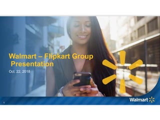 Walmart – Flipkart Group
Presentation
Oct. 22, 2018
1
 