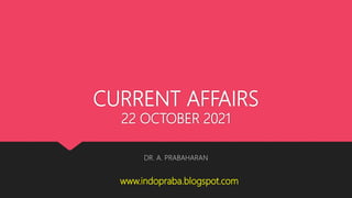 CURRENT AFFAIRS
22 OCTOBER 2021
DR. A. PRABAHARAN
www.indopraba.blogspot.com
 