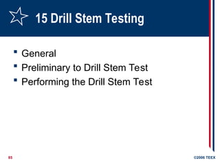 85 ©2006 TEEX
15 Drill Stem Testing
 General
 Preliminary to Drill Stem Test
 Performing the Drill Stem Test
 