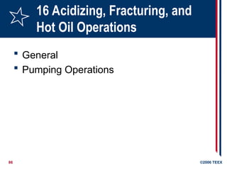 86 ©2006 TEEX
16 Acidizing, Fracturing, and
Hot Oil Operations
 General
 Pumping Operations
 