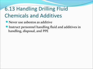 6.13 Handling Drilling Fluid
Chemicals and Additives
Never use asbestos as additive
Instruct personnel handling fluid and additives in
handling, disposal, and PPE
 