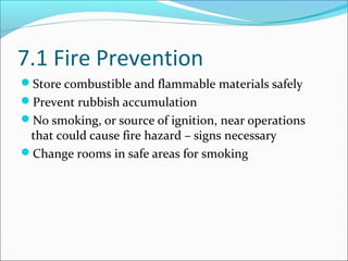 7.1 Fire Prevention
Store combustible and flammable materials safely
Prevent rubbish accumulation
No smoking, or source of ignition, near operations
that could cause fire hazard – signs necessary
Change rooms in safe areas for smoking
 