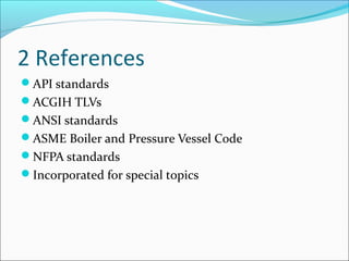 2 References
API standards
ACGIH TLVs
ANSI standards
ASME Boiler and Pressure Vessel Code
NFPA standards
Incorporated for special topics
 