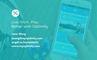 Live. Work. Play.
Better with Optimity
jwang@myoptimity.com
angel.co/myoptimity
Jane Wang
www.myoptimity.com
 