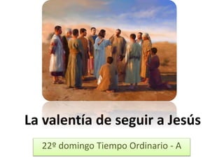 La valentía de seguir a Jesús 
22º domingo Tiempo Ordinario - A 
 
