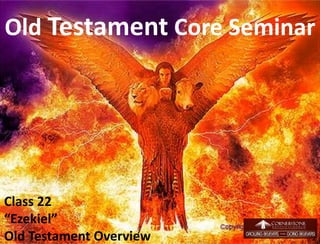 Old Testament Core Seminar
Class 22
“Ezekiel”
Old Testament Overview 1
 