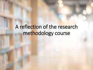 A reflection of the research
methodology course
 