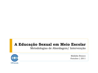 A Educação Sexual em Meio Escolar Metodologias de Abordagem/ Intervenção Mafalda Branco Outubro | 2011 