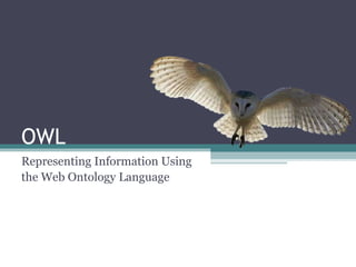 OWL
Representing Information Using
the Web Ontology Language
 