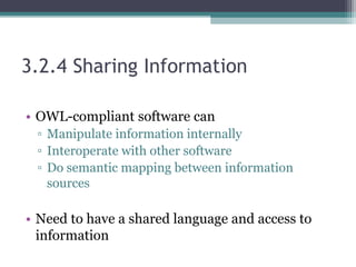 3.2.4 Sharing Information
• OWL-compliant software can
▫ Manipulate information internally
▫ Interoperate with other software
▫ Do semantic mapping between information
sources
• Need to have a shared language and access to
information
 