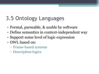3.5 Ontology Languages
• Formal, parseable, & usable by software
• Define semantics in context-independent way
• Support some level of logic expression
• OWL based on:
▫ Frame-based systems
▫ Description logics
 