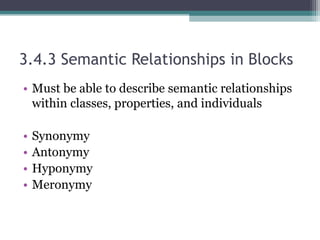 3.4.3 Semantic Relationships in Blocks
• Must be able to describe semantic relationships
within classes, properties, and individuals
• Synonymy
• Antonymy
• Hyponymy
• Meronymy
 