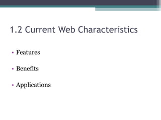 1.2 Current Web Characteristics
• Features
• Benefits
• Applications
 