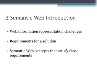 2 Semantic Web Introduction
• Web information representation challenges
• Requirements for a solution
• Semantic Web concepts that satisfy those
requirements
 