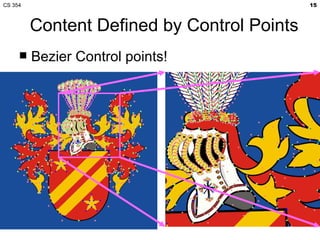 CS 354                                       15



         Content Defined by Control Points
        Bezier Control points!
 