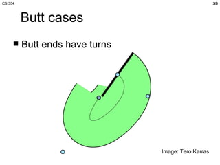 CS 354                                               39



         Butt cases
        Butt ends have turns




                                Image: Tero Karras
 