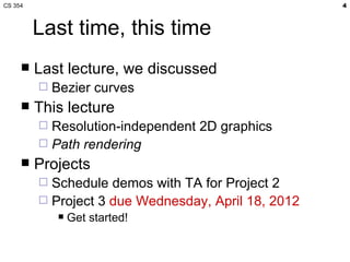 CS 354                                               4



         Last time, this time
        Last lecture, we discussed
            Bezier curves
        This lecture
          Resolution-independent 2D graphics
          Path rendering
        Projects
          Schedule demos with TA for Project 2
          Project 3 due Wednesday, April 18, 2012
                 Get started!
 
