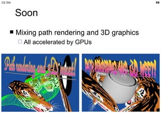CS 354                                           59



         Soon
        Mixing path rendering and 3D graphics
            All accelerated by GPUs
 