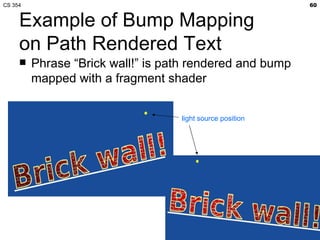CS 354                                                     60


     Example of Bump Mapping
     on Path Rendered Text
        Phrase “Brick wall!” is path rendered and bump
         mapped with a fragment shader


                                   light source position
 