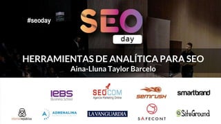 Autor: Aina-Lluna Taylor Barceló
Mail contacto: aina@damechocolate.io
Web: https://ainalluna.com
HERRAMIENTAS DE ANALÍTICA PARA SEO
Aina-Lluna Taylor Barcelo
 