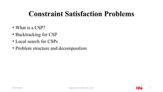 09/27/2024 Dpaertment of CSE ( AL & ML) 4
Constraint Satisfaction Problems
• What is a CSP?
• Backtracking for CSP
• Local search for CSPs
• Problem structure and decomposition
 