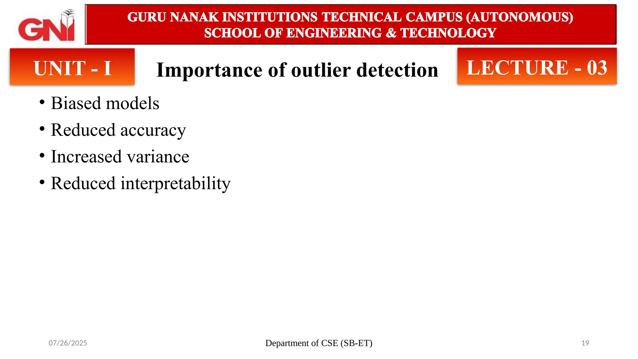 07/26/2025 Department of CSE (SB-ET) 19
Importance of outlier detection
• Biased models
• Reduced accuracy
• Increased variance
• Reduced interpretability
UNIT - I LECTURE - 03
 