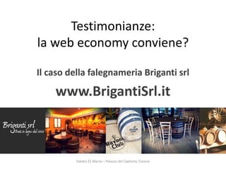 Testimonianze:
la web economy conviene?
Il caso della falegnameria Briganti srl
www.BrigantiSrl.it
Sabato 22 Marzo – Palazzo del Capitano, Cesena
 