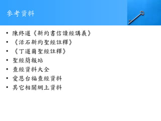 參考資料
• 陳終道《新約書信讀經講義》
• 《活石新約聖經註釋》
• 《丁道爾聖經註釋》
• 聖經簡報站
• 查經資料大全
• 愛恩台福查經資料
• 其它相關網上資料
 
