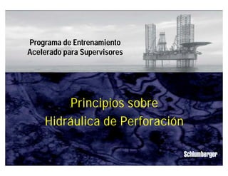 Principios sobre Hidráulica de Perforación
IPM
1
Principios sobre
Hidráulica de Perforación
Programa de Entrenamiento
Acelerado para Supervisores
 