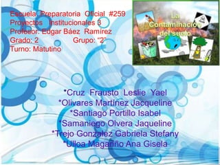 *Cruz Frausto Leslie Yael
*Olivares Martínez Jacqueline
*Santiago Portillo Isabel
*Samaniego Olvera Jaqueline
*Trejo Gonzalez Gabriela Stefany
*Ulloa Magariño Ana Gisela
Escuela Preparatoria Oficial #259
Proyectos Institucionales 3
Profesor: Edgar Báez Ramírez
Grado: 2 Grupo: “2”
Turno: Matutino
 