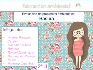 Evaluación de problemas ambientales
-Basura-
2° II
 