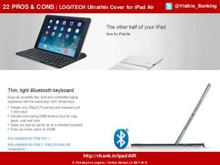 22 PROS & CONS | LOGITECH Ultrathin Cover for iPad Air

http://vbank.in/ipadAIR
© Christophe Langlois | Visible Media Ltd 2007-2013

@Visible_Banking

 