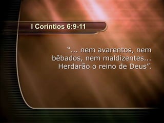 9
I Coríntios 6:9-11
“... nem avarentos, nem
bêbados, nem maldizentes...
Herdarão o reino de Deus”.
 